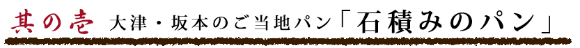 其の壱 大津・坂本のご当地パン 「石積みのパン」